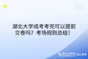 湖北大學(xué)成考考完可以提前交卷嗎？考場(chǎng)規(guī)則總結(jié)！