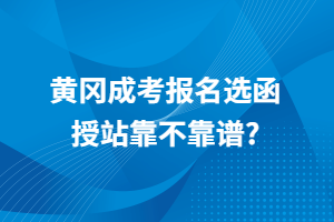 黃岡成考報(bào)名選函授站靠不靠譜？