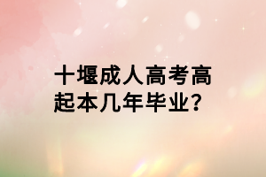 十堰成人高考高起本幾年畢業(yè)？