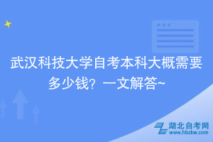 武漢科技大學(xué)自考本科大概需要多少錢(qián)？一文解答~