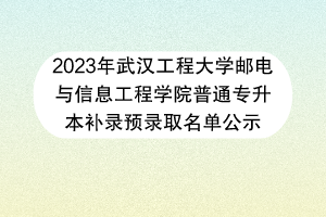 2023年武漢工程大學郵電與信息工程學院普通專升本補錄預錄取名單公示