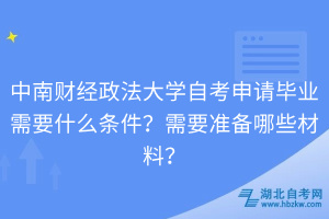 中南財(cái)經(jīng)政法大學(xué)自考申請(qǐng)畢業(yè)需要什么條件？需要準(zhǔn)備哪些材料？