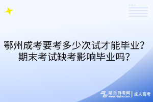 鄂州成考要考多少次試才能畢業(yè)？期末考試缺考影響畢業(yè)嗎？