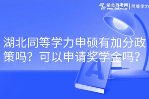 湖北同等學(xué)力申碩有加分政策嗎？可以申請(qǐng)獎(jiǎng)學(xué)金嗎？