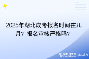 2025年湖北成考報(bào)名時(shí)間在幾月？報(bào)名審核嚴(yán)格嗎？