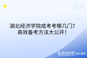 湖北經濟學院成考考哪幾門？高效備考方法大公開！