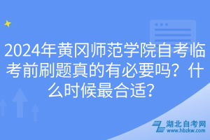 2024年黃岡師范學院自考臨考前刷題真的有必要嗎？什么時候最合適？