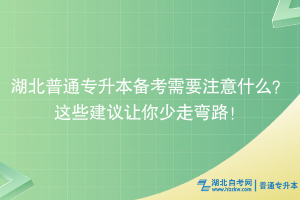 湖北普通專(zhuān)升本備考需要注意什么？這些建議讓你少走彎路！