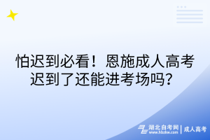 怕遲到必看！恩施成人高考遲到了還能進(jìn)考場(chǎng)嗎？