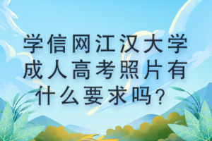 學(xué)信網(wǎng)江漢大學(xué)成人高考照片有什么要求嗎？