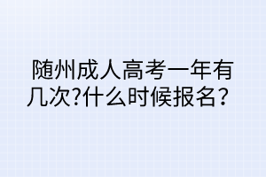 隨州成人高考一年有幾次?什么時候報名？