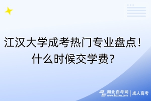 江漢大學成考熱門專業(yè)盤點！什么時候交學費？