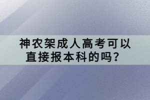 神農(nóng)架成人高考可以直接報本科的嗎？