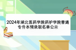 2024年湖北醫(yī)藥學院藥護學院普通專升本預(yù)錄取名單公示