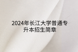 2024年長(zhǎng)江大學(xué)普通專升本招生簡(jiǎn)章