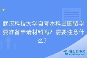 武漢科技大學自考本科出國留學要準備申請材料嗎？需要注意什么？