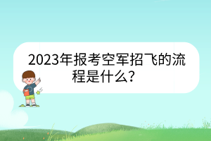 2023年報(bào)考空軍招飛的流程是什么？