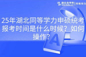 25年湖北同等學(xué)力申碩統(tǒng)考報(bào)考時(shí)間是什么時(shí)候？如何操作？