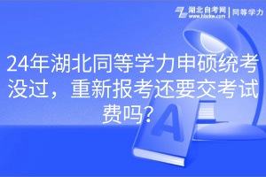 24年湖北同等學(xué)力申碩統(tǒng)考沒過，重新報考還要交考試費(fèi)嗎？