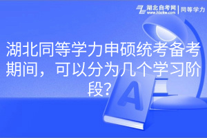 湖北同等學(xué)力申碩統(tǒng)考備考期間，可以分為幾個學(xué)習(xí)階段？