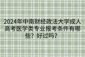 2024年中南財(cái)經(jīng)政法大學(xué)成人高考醫(yī)學(xué)類專業(yè)報(bào)考條件有哪些？好過嗎？