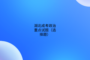 湖北成考政治重點(diǎn)試題（選擇題）