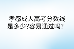 孝感成人高考分?jǐn)?shù)線是多少?容易通過嗎？