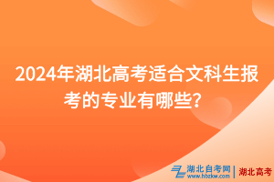 2024年湖北高考適合文科生報考的專業(yè)有哪些？