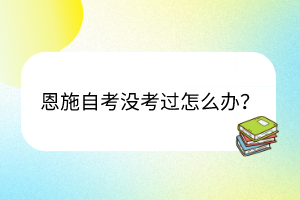 恩施自考沒考過怎么辦？