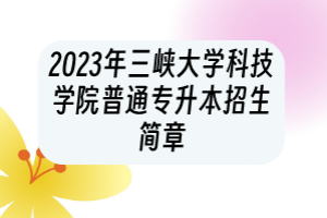 2023年三峽大學(xué)科技學(xué)院普通專升本招生簡(jiǎn)章