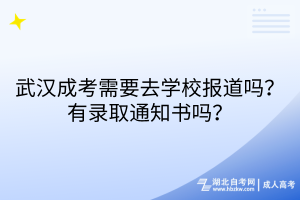 武漢成考需要去學(xué)校報(bào)道嗎？有錄取通知書嗎？