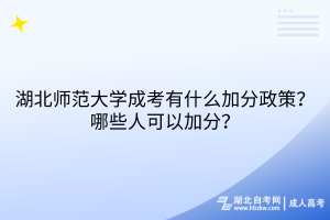 湖北師范大學(xué)成考有什么加分政策？哪些人可以加分？