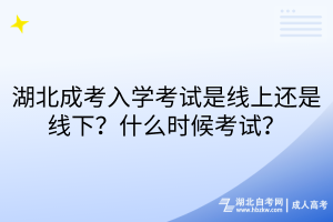 湖北成考入學(xué)考試是線上還是線下？什么時候考試？