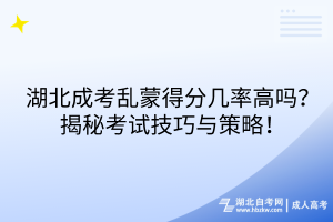 湖北成考亂蒙得分幾率高嗎？揭秘考試技巧與策略！