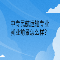 中專民航運(yùn)輸專業(yè)就業(yè)前景怎么樣？