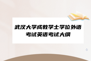 武漢大學(xué)成教學(xué)士學(xué)位外語考試英語考試大綱