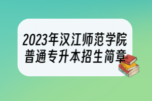 2023年漢江師范學院普通專升本招生簡章