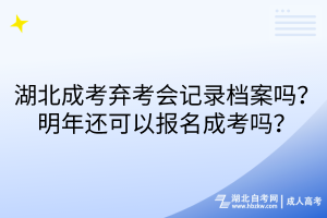 湖北成考棄考會記錄檔案嗎？明年還可以報名成考嗎？