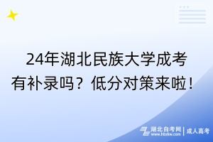 24年湖北民族大學(xué)成考有補(bǔ)錄嗎？低分對策來啦！