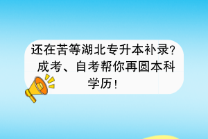 還在苦等湖北專升本補錄？成考、自考幫你再圓本科學(xué)歷！