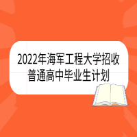 2022年海軍工程大學?招收普通高中畢業(yè)生計劃