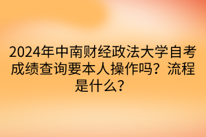 2024年中南財經(jīng)政法大學(xué)自考成績查詢要本人操作嗎？流程是什么？