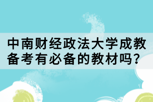 中南財經(jīng)政法大學成教備考有必備的教材嗎？