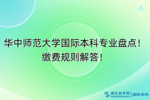 華中師范大學國際本科專業(yè)盤點！繳費規(guī)則解答！