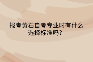 報(bào)考黃石自考專業(yè)時(shí)有什么選擇標(biāo)準(zhǔn)嗎？