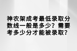 神農(nóng)架成考最低錄取分?jǐn)?shù)線一般是多少？需要考多少分才能被錄??？