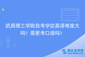 武昌理工學院自考學位英語難度大嗎？需要考口語嗎？