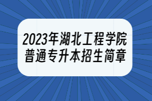 2023年湖北工程學院普通專升本招生簡章