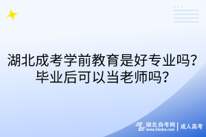 湖北成考學前教育是好專業(yè)嗎？畢業(yè)后可以當老師嗎？