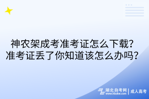 神農(nóng)架成考準(zhǔn)考證怎么下載？準(zhǔn)考證丟了你知道該怎么辦嗎？